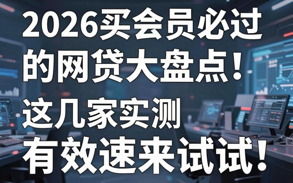 2026买会员必过的网贷大盘点！这几家实测有效速来试试