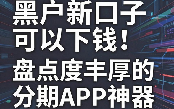 黑户新口子可以下钱！盘点5款额度丰厚的分期APP神器