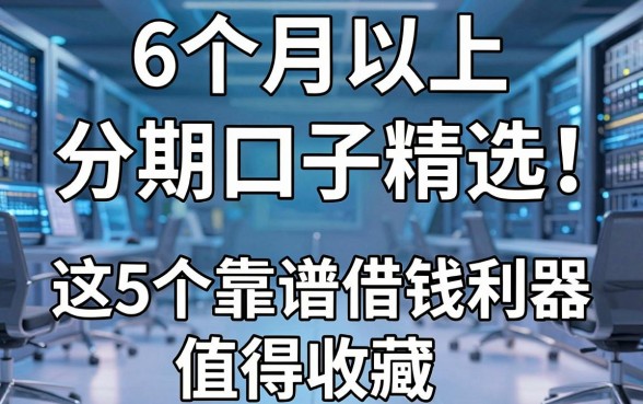 6个月以上分期口子精选!这5个靠谱借钱利器值得收藏
