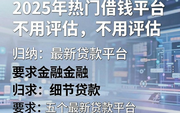 2025年热门借钱平台不用评估，归纳五个最新贷款平台