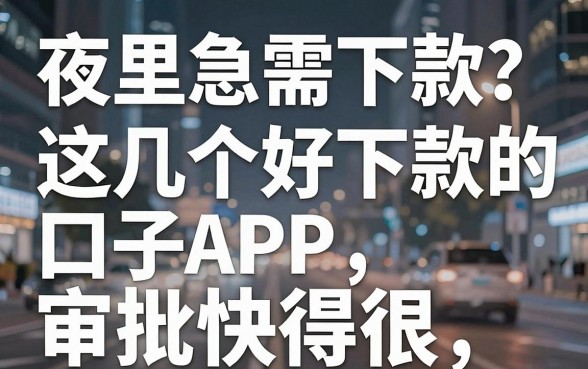 夜里急需下款？这几个好下款的口子APP，审批快得很！