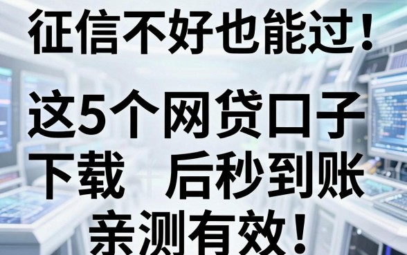 征信不好也能过!这5个网贷口子下载后秒到账,亲测有效