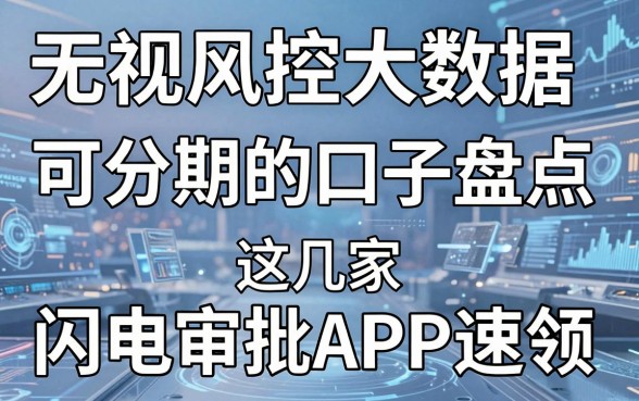 无视风控大数据可分期的口子盘点,这几家闪电审批APP速领!