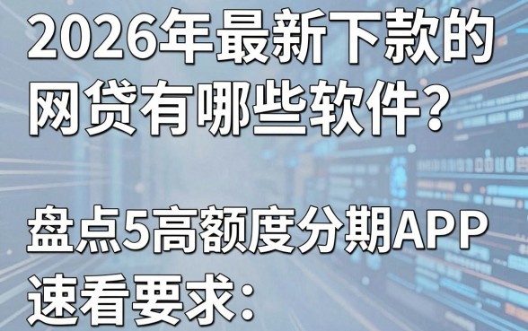2026年最新下款的网贷有哪些软件？盘点5款高额度分期APP，速看！