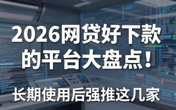 2026网贷好下款的平台大盘点！长期使用后强推这几家