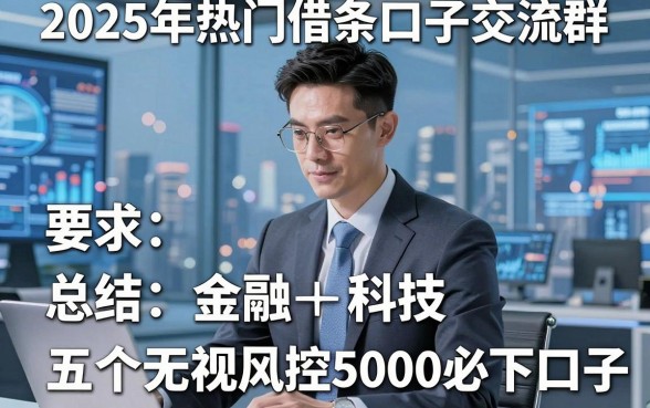 2025年热门借条口子交流群,总结五个无视风控5000必下口子