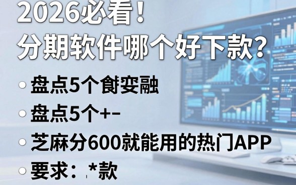 2026必看！分期软件哪个好下款？盘点5个芝麻分600就能用的热门APP