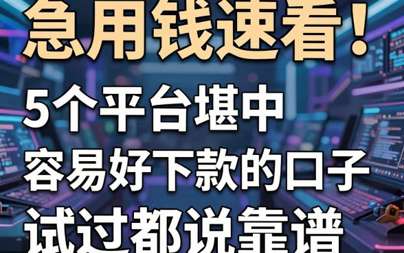 急用钱速看！这5个平台堪称容易好下款的口子，试过都说靠谱
