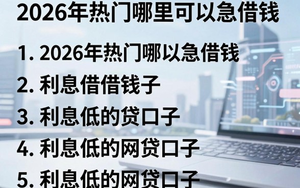 2026年热门哪里可以急借钱,罗列5个利息低的网贷口子