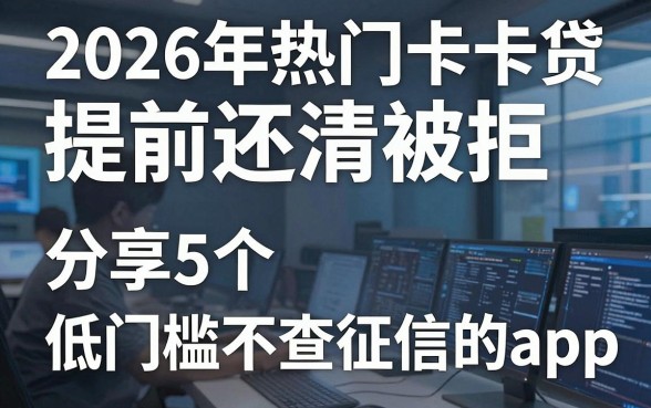 2026年热门卡卡贷提前还清被拒，分享5个低门槛不查征信的app
