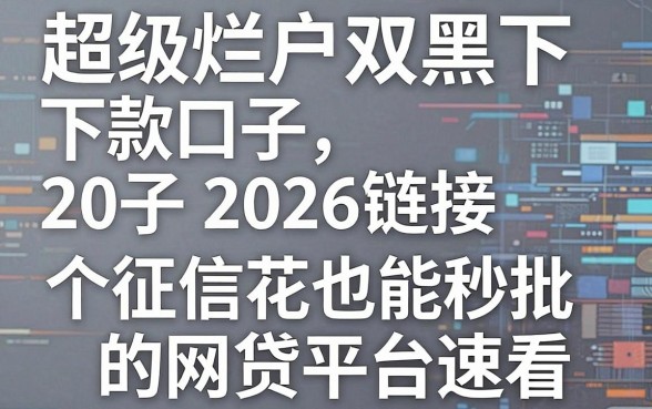 超级烂户双黑下款口子2026链接,5个征信花也能秒批的网贷平台速看!
