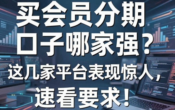 买会员分期口子哪家强？这几家平台表现惊人，速看！