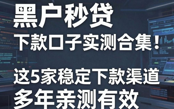 黑户秒贷下款口子实测合集!这5家稳定下款渠道多年亲测有效