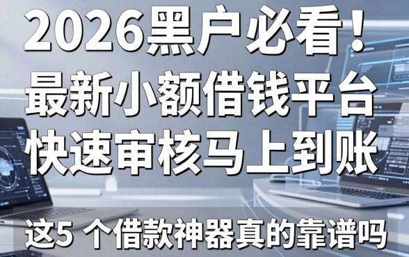 2026黑户必看!最新小额借钱平台,快速审核马上到账,这5个借款神器真的靠谱吗?