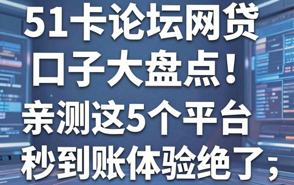 51卡论坛网贷口子大盘点！亲测这5个平台秒到账体验绝了
