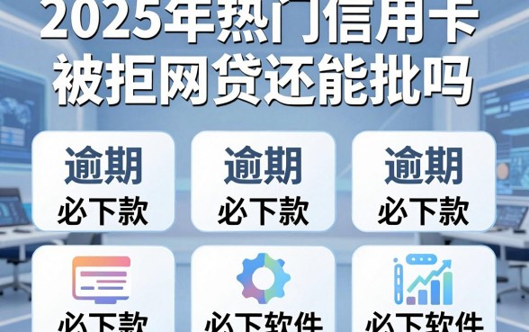 2025年热门信用卡被拒网贷还能批吗，整合5个逾期必下款的软件