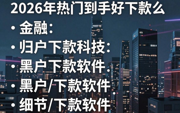 2026年热门到手好下款么,归纳五个黑户下款软件