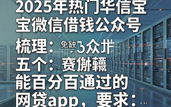 2025年热门华信宝微信借钱公众号,梳理五个能百分百通过的网贷app