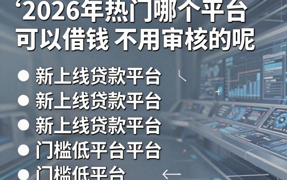 2026年热门哪个平台可以借钱不用审核的呢,罗列五个新上线贷款平台门槛低平台