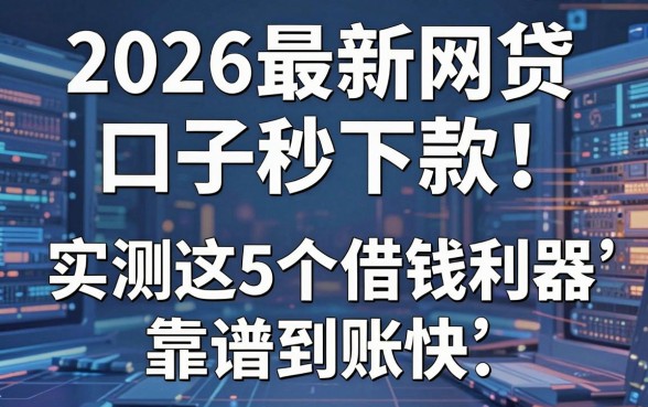 2026最新网贷口子秒下款，实测这5个借钱利器靠谱到账快！