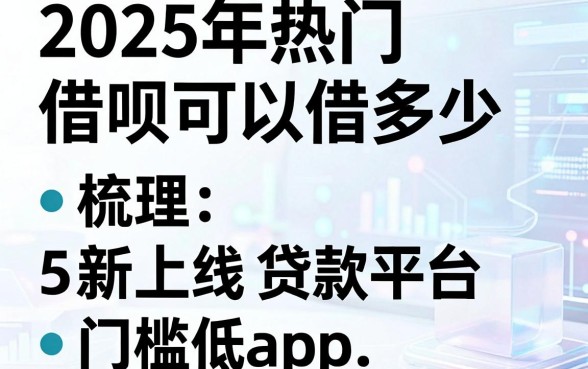 2025年热门借呗可以借多少，梳理5个新上线贷款平台门槛低app