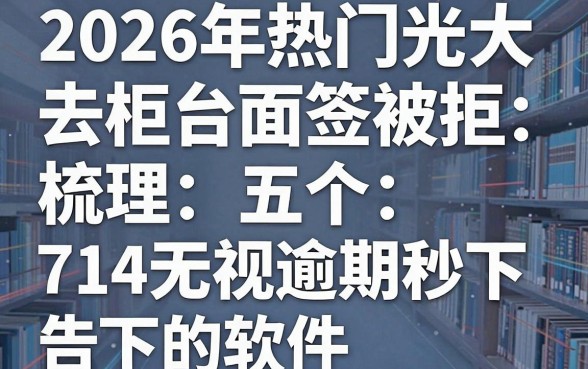 2026年热门光大去柜台面签被拒,梳理五个714无视逾期秒下的软件