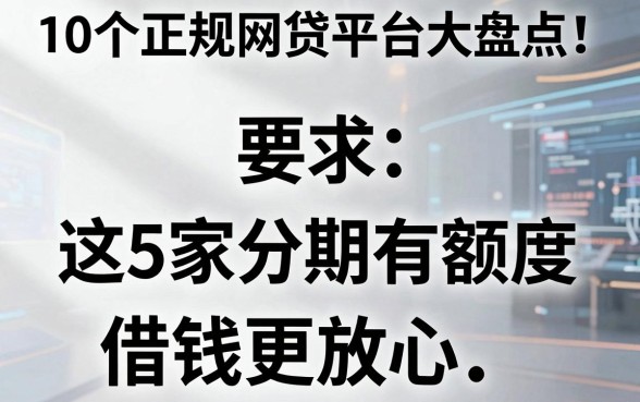 10个正规网贷平台大盘点!这5家分期有额度,借钱更放心