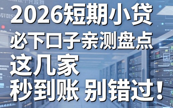 2026短期小贷必下口子亲测盘点，这几家秒到账别错过！