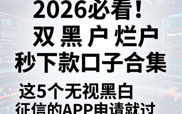 2026必看！双黑户烂户秒下款口子合集，这5个无视黑白征信的APP申请就过
