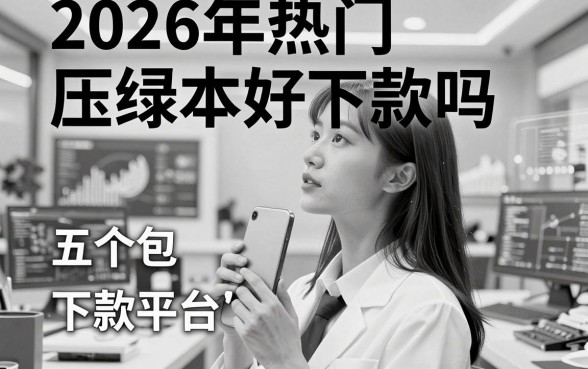 2026年热门压绿本好下款吗,概括五个包下款平台无视黑白