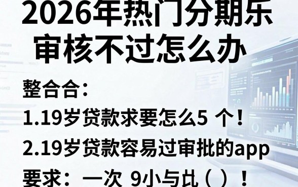 2026年热门分期乐审核不过怎么办，整合5个19岁贷款容易过审批的app
