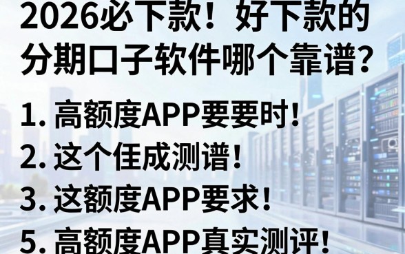 2026必下款!好下款的分期口子软件哪个靠谱?这5个高额度APP真实测评
