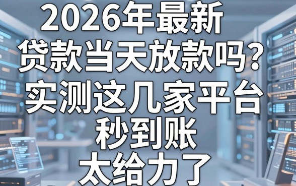 2026年最新贷款当天放款吗?实测这几家平台秒到账,太给力了!
