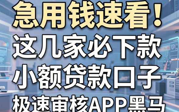 急用钱速看！这几家必下款的小额贷款口子，堪称极速审核APP黑马
