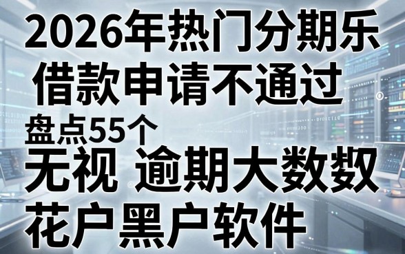 2026年热门分期乐借款申请不通过,盘点5个无视逾期大数据花户黑户软件