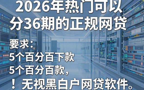 2026年热门可以分36期的正规网贷,归纳5个百分百下款无视黑白户网贷软件