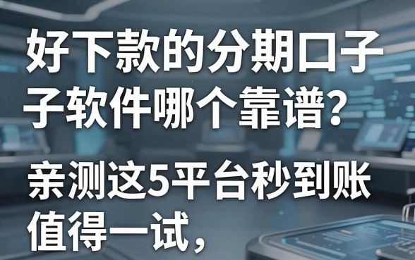 好下款的分期口子软件哪个靠谱？亲测这5个平台秒到账，值得一试！