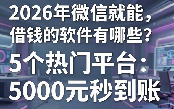 2026年微信就能借钱的软件有哪些？这5个热门平台5000元秒到账
