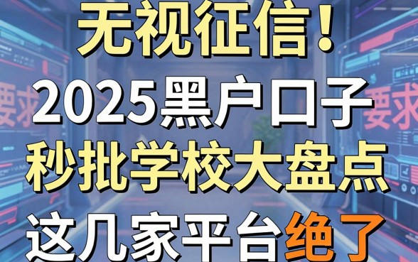 无视征信！2025黑户口子秒批学校大盘点，这几家平台绝了