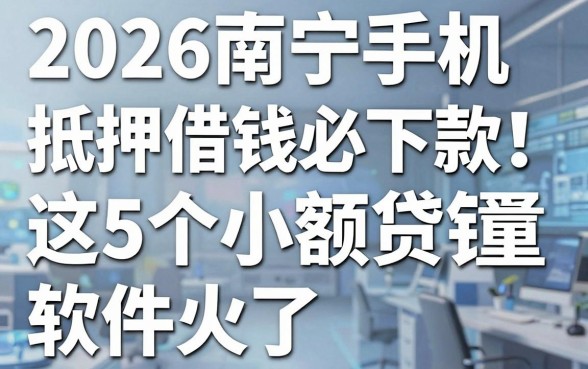 2026南宁手机抵押借钱必下款！这5个小额贷款软件火了