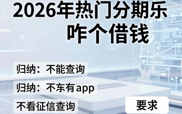 2026年热门分期乐咋个借钱,归纳五个不看征信查询的app