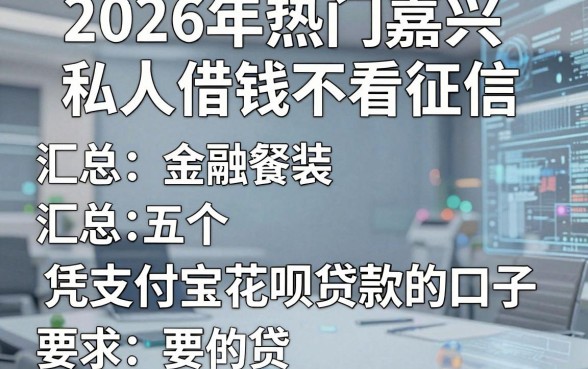 2026年热门嘉兴私人借钱不看征信,汇总五个凭支付宝花呗贷款的口子