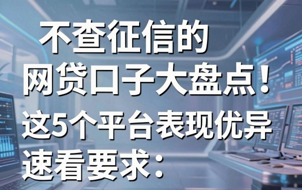不查征信的网贷口子大盘点！这5个平台表现优异，速看