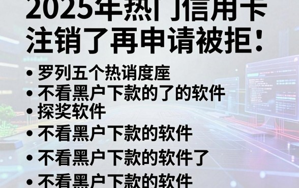 2025年热门信用卡注销了再申请被拒，罗列五个不看黑户下款的软件