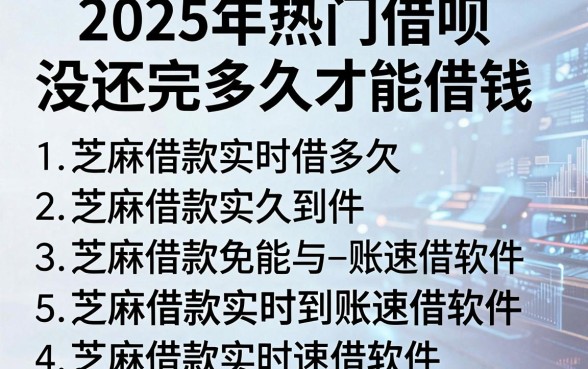2025年热门借呗没还完多久才能借钱，罗列五个芝麻借款实时到账速借软件