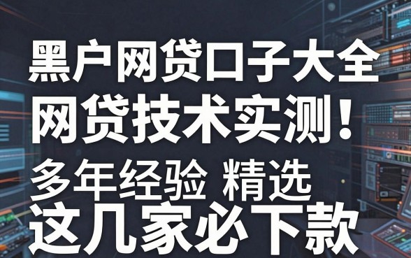 黑户网贷口子大全网贷技术实测！多年经验精选这几家必下款