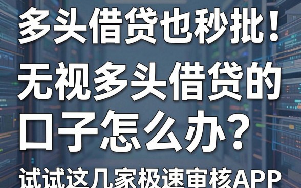 多头借贷也秒批!无视多头借贷的口子怎么办?试试这几家极速审核APP