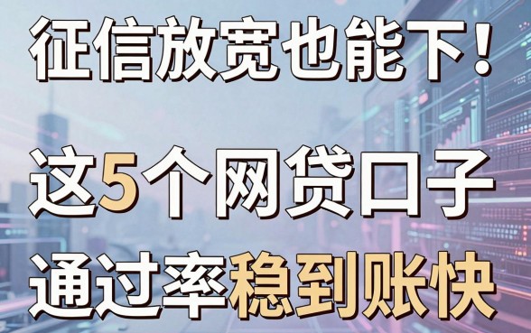 征信放宽也能下!这5个网贷口子,通过率稳到账快