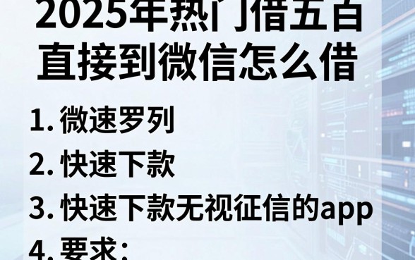 2025年热门借五百直接到微信怎么借，罗列五个快速下款无视征信的app