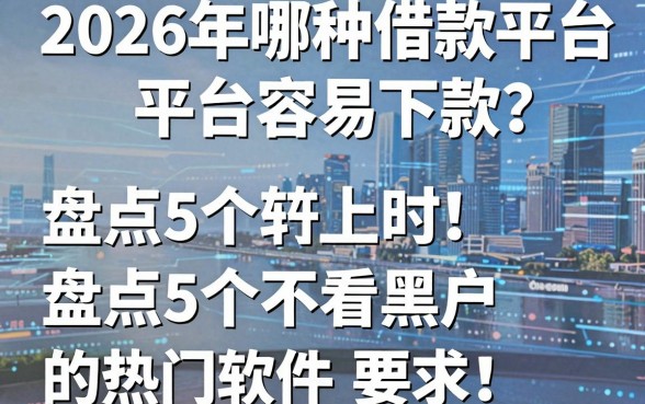 2026年哪种借款平台容易下款?盘点5个不看黑户的热门软件